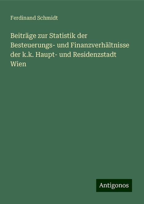 Ferdinand Schmidt: Beiträge zur Statistik der Besteuerungs- und Finanzverhältnisse der k.k. Haupt- und Residenzstadt Wien, Buch