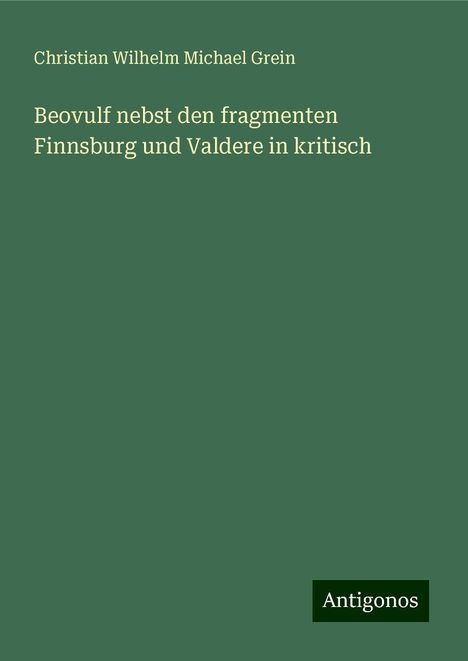 Christian Wilhelm Michael Grein: Beovulf nebst den fragmenten Finnsburg und Valdere in kritisch, Buch