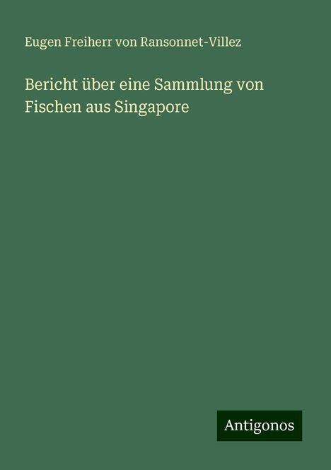 Eugen Freiherr von Ransonnet-Villez: Bericht über eine Sammlung von Fischen aus Singapore, Buch