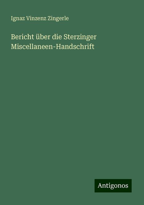 Ignaz Vinzenz Zingerle: Bericht über die Sterzinger Miscellaneen-Handschrift, Buch