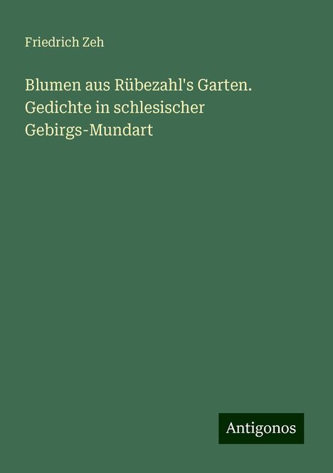 Friedrich Zeh: Blumen aus Rübezahl's Garten. Gedichte in schlesischer Gebirgs-Mundart, Buch