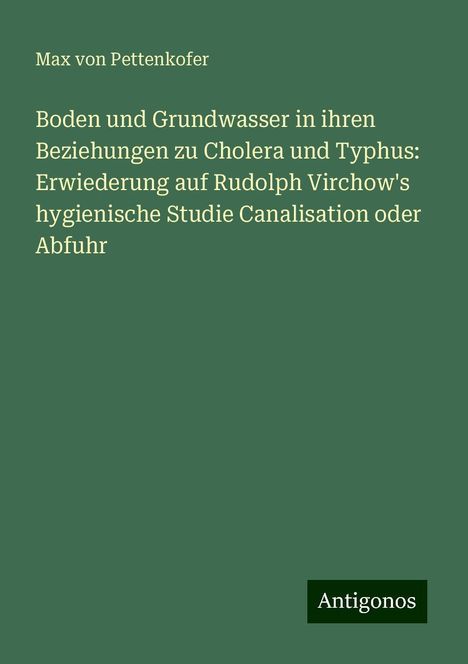 Max Von Pettenkofer: Boden und Grundwasser in ihren Beziehungen zu Cholera und Typhus: Erwiederung auf Rudolph Virchow's hygienische Studie Canalisation oder Abfuhr, Buch