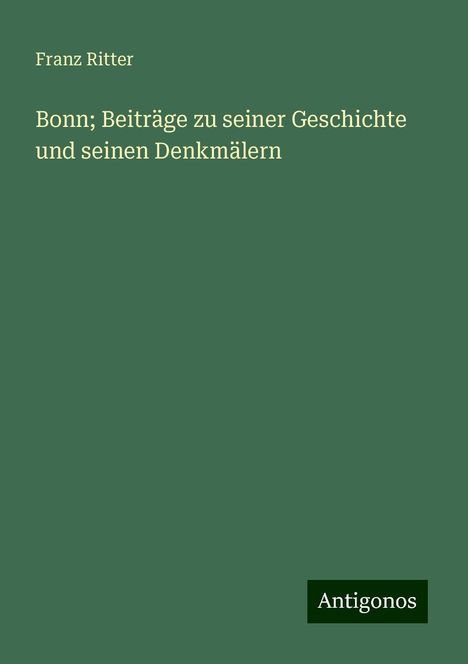 Franz Ritter: Bonn; Beiträge zu seiner Geschichte und seinen Denkmälern, Buch