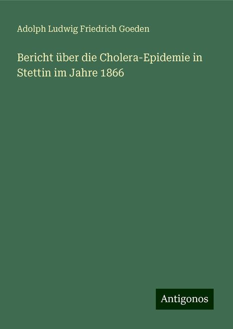 Adolph Ludwig Friedrich Goeden: Bericht über die Cholera-Epidemie in Stettin im Jahre 1866, Buch