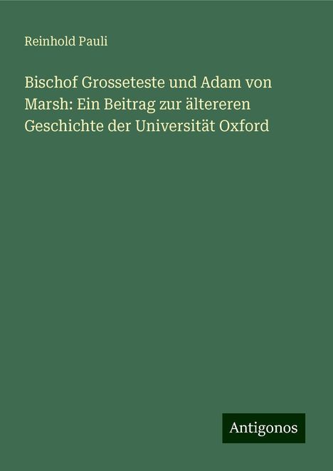 Reinhold Pauli: Bischof Grosseteste und Adam von Marsh: Ein Beitrag zur ältereren Geschichte der Universität Oxford, Buch