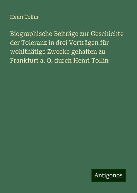 Henri Tollin: Biographische Beiträge zur Geschichte der Toleranz in drei Vorträgen für wohlthätige Zwecke gehalten zu Frankfurt a. O. durch Henri Tollin, Buch