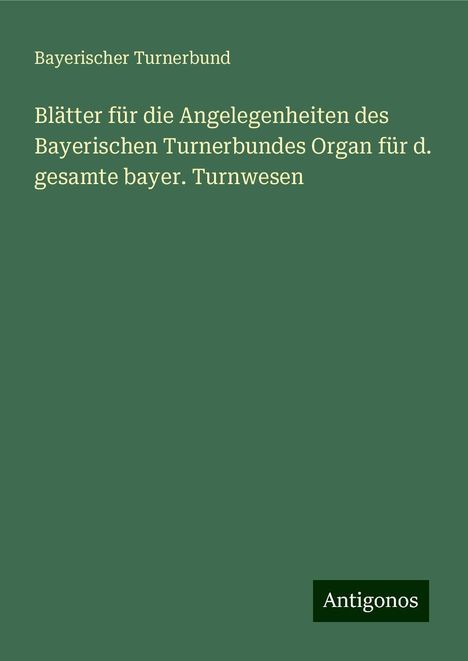 Bayerischer Turnerbund: Blätter für die Angelegenheiten des Bayerischen Turnerbundes Organ für d. gesamte bayer. Turnwesen, Buch