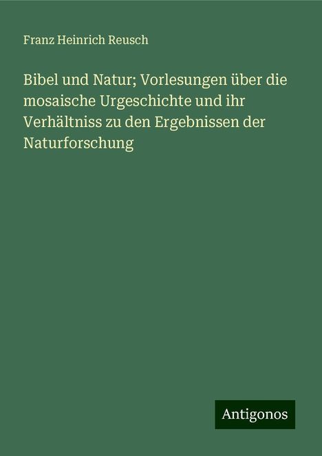 Franz Heinrich Reusch: Bibel und Natur; Vorlesungen über die mosaische Urgeschichte und ihr Verhältniss zu den Ergebnissen der Naturforschung, Buch