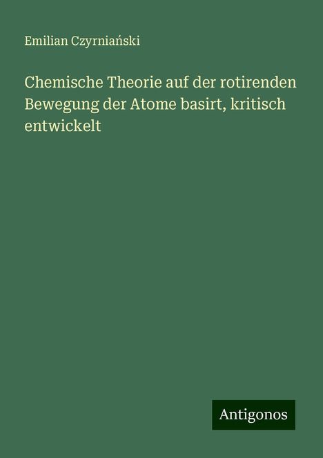 Emilian Czyrnia¿ski: Chemische Theorie auf der rotirenden Bewegung der Atome basirt, kritisch entwickelt, Buch