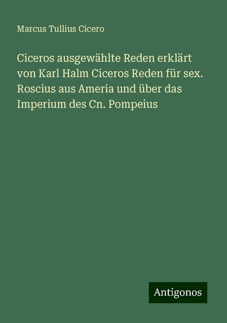 Marcus Tullius Cicero: Ciceros ausgewählte Reden erklärt von Karl Halm Ciceros Reden für sex. Roscius aus Ameria und über das Imperium des Cn. Pompeius, Buch