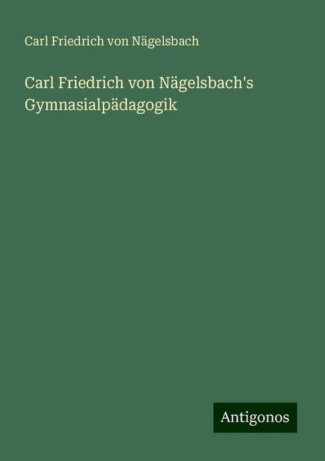 Carl Friedrich von Nägelsbach: Carl Friedrich von Nägelsbach's Gymnasialpädagogik, Buch