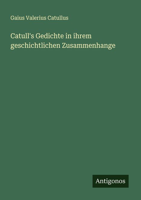 Gaius Valerius Catullus: Catull's Gedichte in ihrem geschichtlichen Zusammenhange, Buch