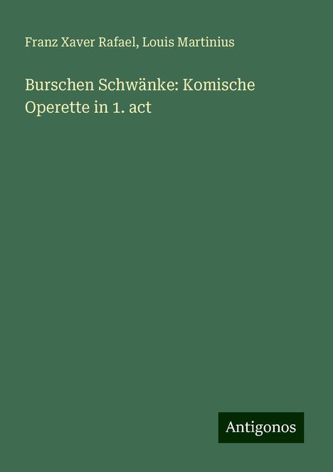 Franz Xaver Rafael: Burschen Schwänke: Komische Operette in 1. act, Buch