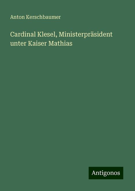 Anton Kerschbaumer: Cardinal Klesel, Ministerpräsident unter Kaiser Mathias, Buch