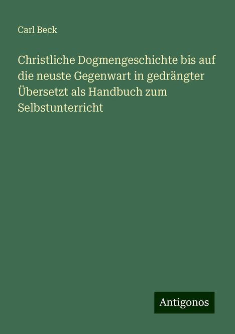 Carl Beck: Christliche Dogmengeschichte bis auf die neuste Gegenwart in gedrängter Übersetzt als Handbuch zum Selbstunterricht, Buch