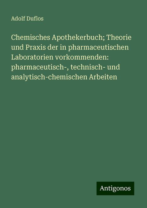 Adolf Duflos: Chemisches Apothekerbuch; Theorie und Praxis der in pharmaceutischen Laboratorien vorkommenden: pharmaceutisch-, technisch- und analytisch-chemischen Arbeiten, Buch