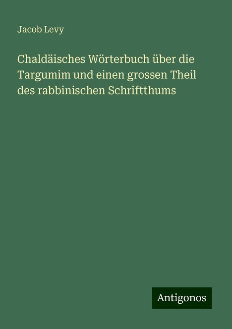 Jacob Levy: Chaldäisches Wörterbuch über die Targumim und einen grossen Theil des rabbinischen Schriftthums, Buch