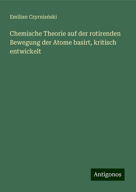 Emilian Czyrnia¿ski: Chemische Theorie auf der rotirenden Bewegung der Atome basirt, kritisch entwickelt, Buch