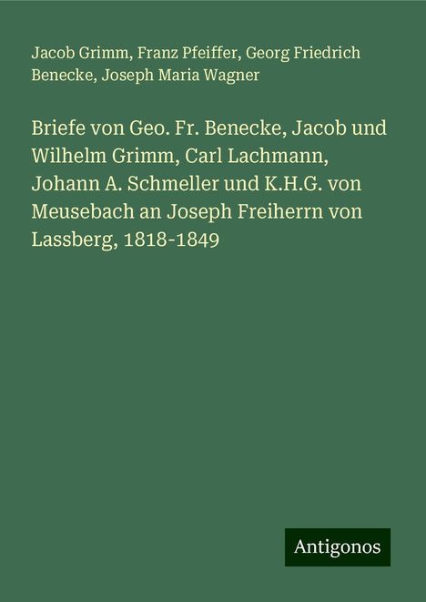 Jacob Grimm: Briefe von Geo. Fr. Benecke, Jacob und Wilhelm Grimm, Carl Lachmann, Johann A. Schmeller und K.H.G. von Meusebach an Joseph Freiherrn von Lassberg, 1818-1849, Buch