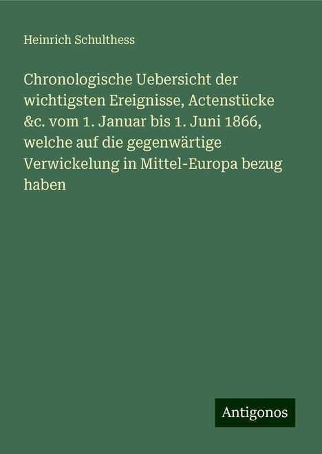 Heinrich Schulthess: Chronologische Uebersicht der wichtigsten Ereignisse, Actenstücke &c. vom 1. Januar bis 1. Juni 1866, welche auf die gegenwärtige Verwickelung in Mittel-Europa bezug haben, Buch