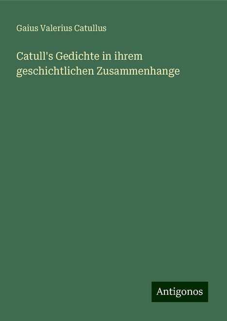 Gaius Valerius Catullus: Catull's Gedichte in ihrem geschichtlichen Zusammenhange, Buch