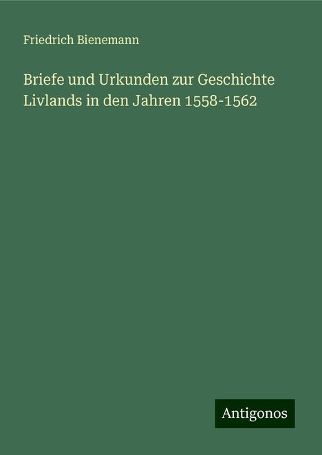 Friedrich Bienemann: Briefe und Urkunden zur Geschichte Livlands in den Jahren 1558-1562, Buch