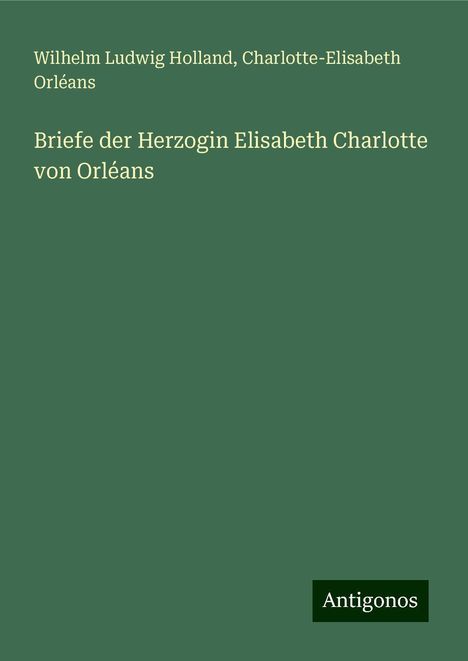 Wilhelm Ludwig Holland: Briefe der Herzogin Elisabeth Charlotte von Orléans, Buch