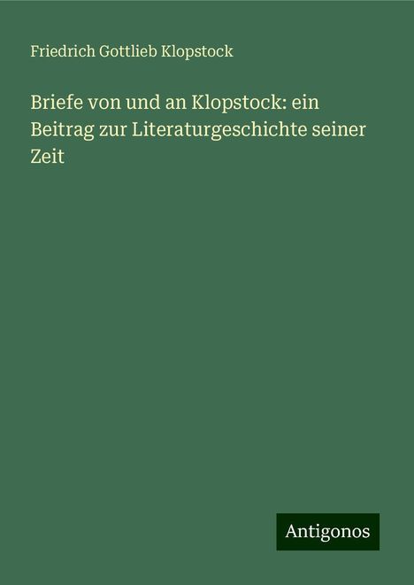 Friedrich Gottlieb Klopstock: Briefe von und an Klopstock: ein Beitrag zur Literaturgeschichte seiner Zeit, Buch