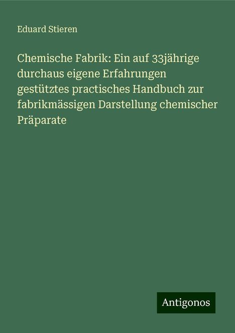 Eduard Stieren: Chemische Fabrik: Ein auf 33jährige durchaus eigene Erfahrungen gestütztes practisches Handbuch zur fabrikmässigen Darstellung chemischer Präparate, Buch