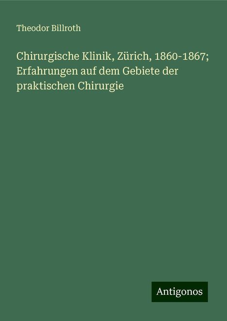 Theodor Billroth: Chirurgische Klinik, Zürich, 1860-1867; Erfahrungen auf dem Gebiete der praktischen Chirurgie, Buch