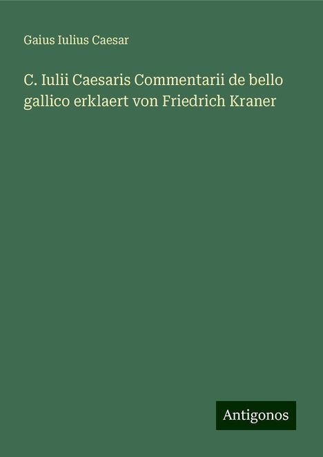 Gaius Iulius Caesar: C. Iulii Caesaris Commentarii de bello gallico erklaert von Friedrich Kraner, Buch