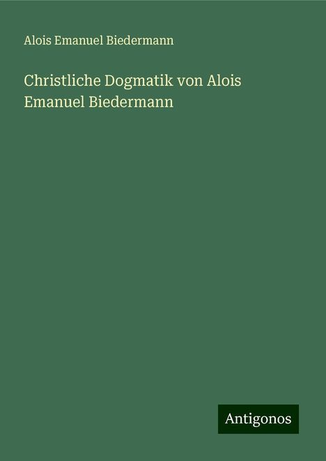 Alois Emanuel Biedermann: Christliche Dogmatik von Alois Emanuel Biedermann, Buch