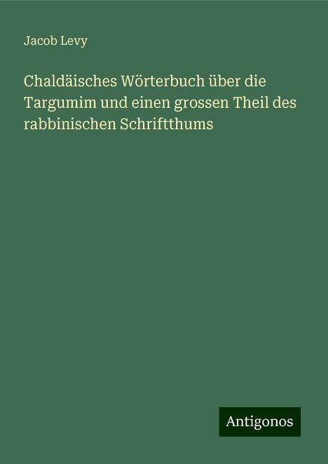 Jacob Levy: Chaldäisches Wörterbuch über die Targumim und einen grossen Theil des rabbinischen Schriftthums, Buch