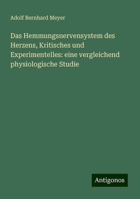 Adolf Bernhard Meyer: Das Hemmungsnervensystem des Herzens, Kritisches und Experimentelles: eine vergleichend physiologische Studie, Buch