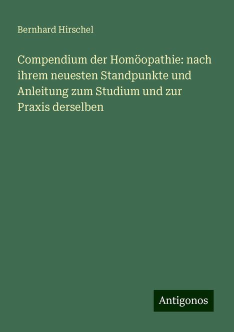 Bernhard Hirschel: Compendium der Homöopathie: nach ihrem neuesten Standpunkte und Anleitung zum Studium und zur Praxis derselben, Buch