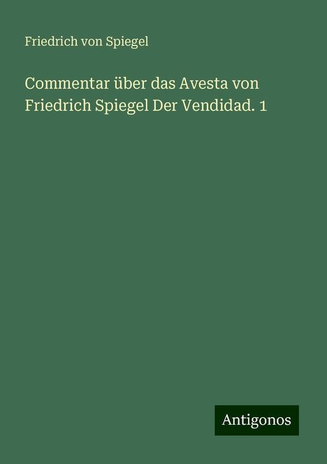 Friedrich Von Spiegel: Commentar über das Avesta von Friedrich Spiegel Der Vendidad. 1, Buch