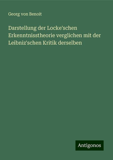 Georg Von Benoit: Darstellung der Locke'schen Erkenntnisstheorie verglichen mit der Leibniz'schen Kritik derselben, Buch