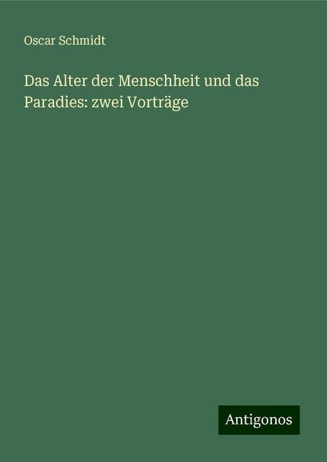 Oscar Schmidt: Das Alter der Menschheit und das Paradies: zwei Vorträge, Buch