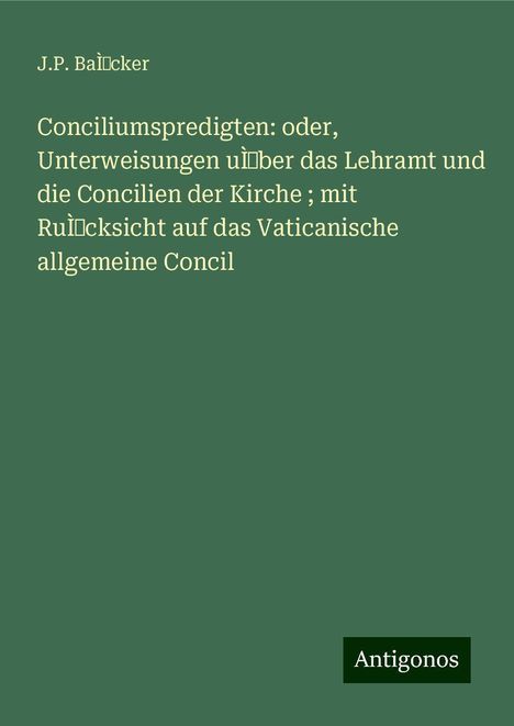 J. P. BaÌcker: Conciliumspredigten: oder, Unterweisungen uÌˆber das Lehramt und die Concilien der Kirche ; mit RuÌˆcksicht auf das Vaticanische allgemeine Concil, Buch