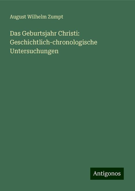 August Wilhelm Zumpt: Das Geburtsjahr Christi: Geschichtlich-chronologische Untersuchungen, Buch