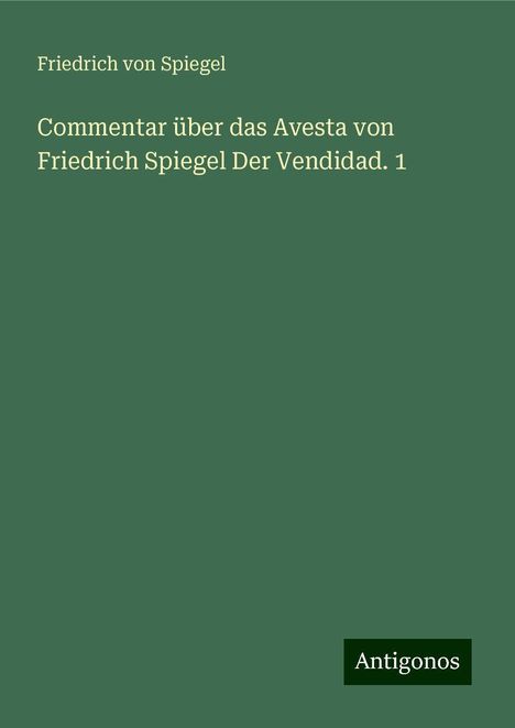 Friedrich Von Spiegel: Commentar über das Avesta von Friedrich Spiegel Der Vendidad. 1, Buch