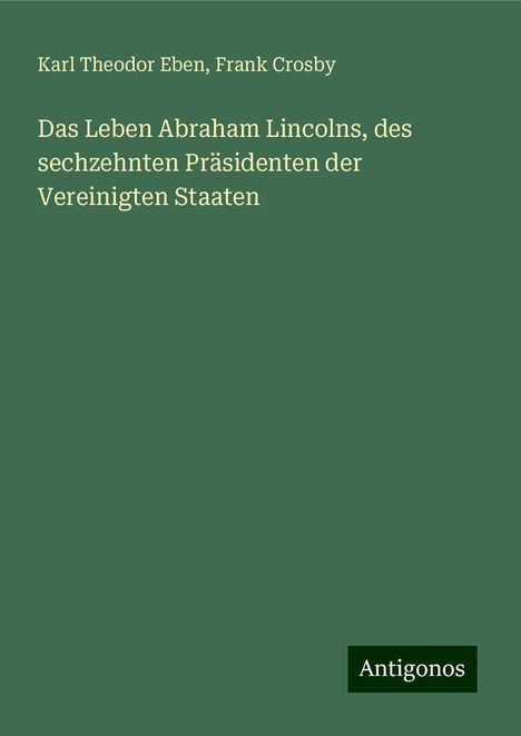 Karl Theodor Eben: Das Leben Abraham Lincolns, des sechzehnten Präsidenten der Vereinigten Staaten, Buch