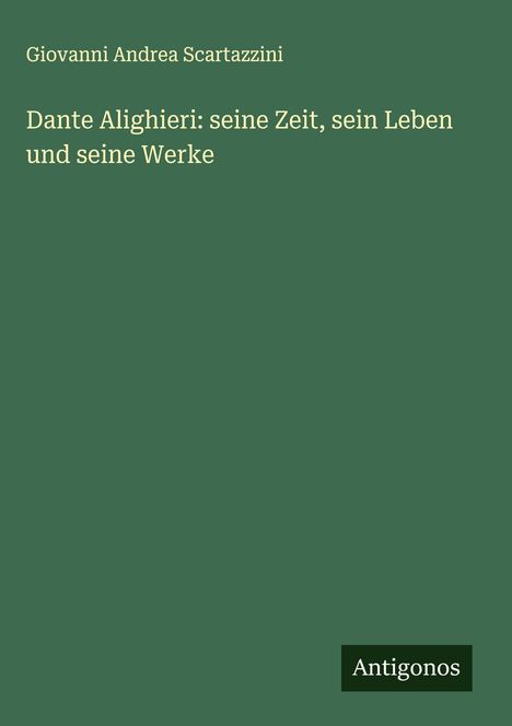 Giovanni Andrea Scartazzini: Dante Alighieri: seine Zeit, sein Leben und seine Werke, Buch