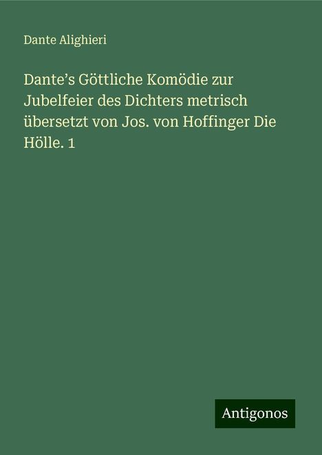 Dante Alighieri: Dante¿s Göttliche Komödie zur Jubelfeier des Dichters metrisch übersetzt von Jos. von Hoffinger Die Hölle. 1, Buch