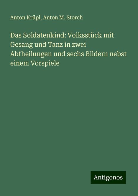 Anton Krüpl: Das Soldatenkind: Volksstück mit Gesang und Tanz in zwei Abtheilungen und sechs Bildern nebst einem Vorspiele, Buch