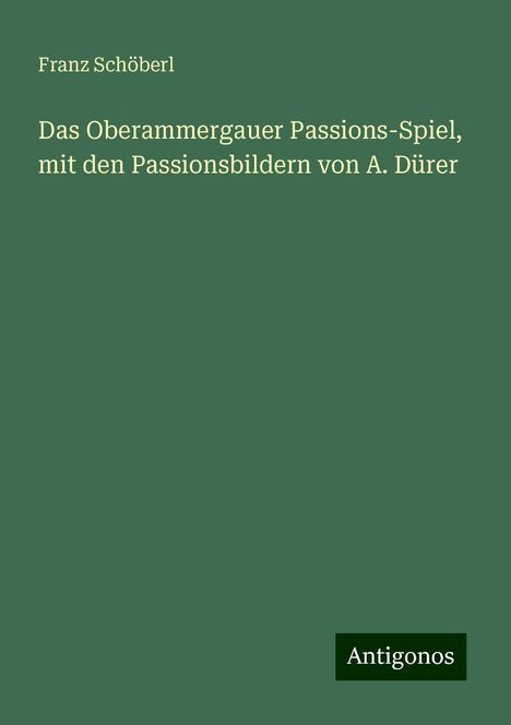 Franz Schöberl: Das Oberammergauer Passions-Spiel, mit den Passionsbildern von A. Dürer, Buch