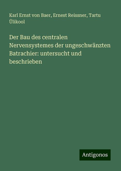 Karl Ernst Von Baer: Der Bau des centralen Nervensystemes der ungeschwänzten Batrachier: untersucht und beschrieben, Buch