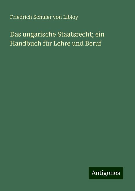 Friedrich Schuler Von Libloy: Das ungarische Staatsrecht; ein Handbuch für Lehre und Beruf, Buch