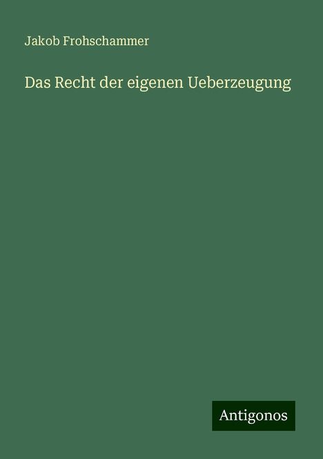 Jakob Frohschammer: Das Recht der eigenen Ueberzeugung, Buch