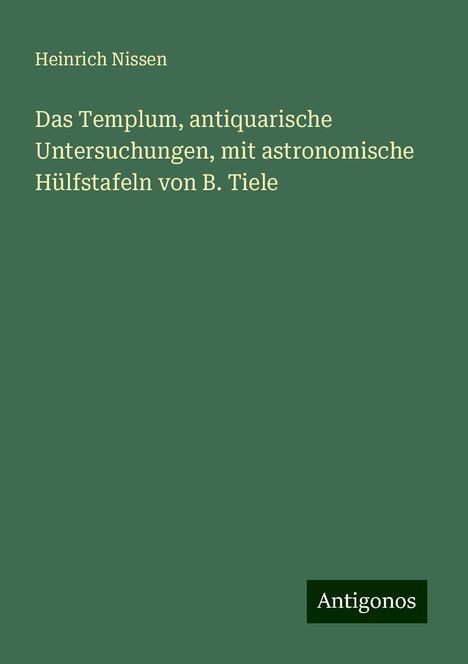 Heinrich Nissen: Das Templum, antiquarische Untersuchungen, mit astronomische Hülfstafeln von B. Tiele, Buch